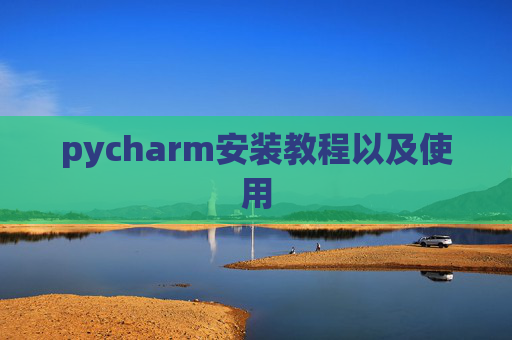 pycharm安装教程以及使用 pycharm安装教程以及使用